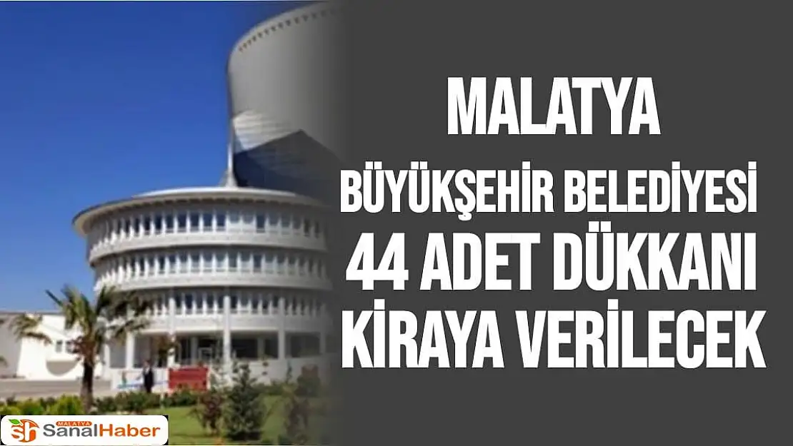 Malatya Büyükşehir Belediyesi  44 adet dükkanı kiraya verilecek