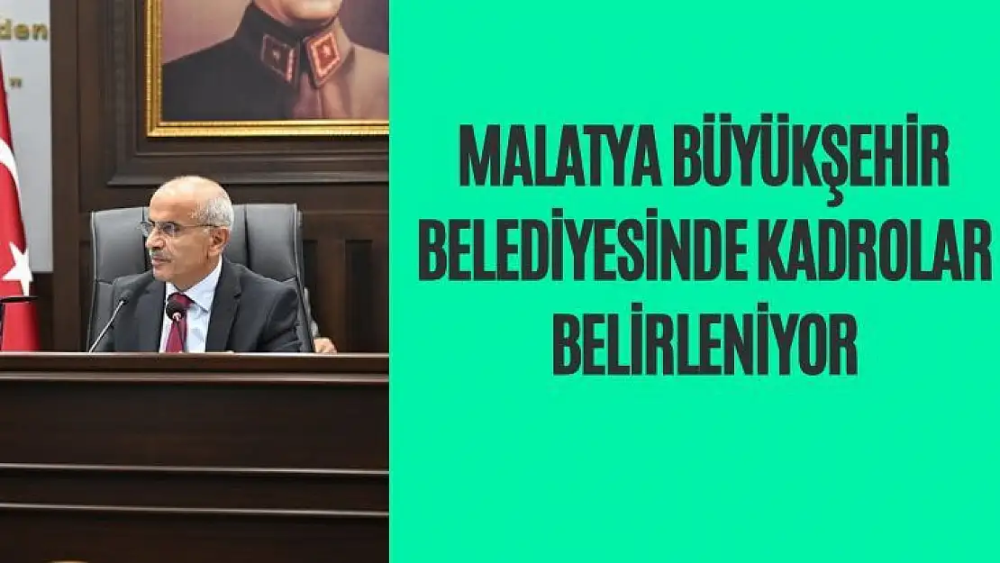 Malatya Büyükşehir Belediyesinde kadrolar belirleniyor