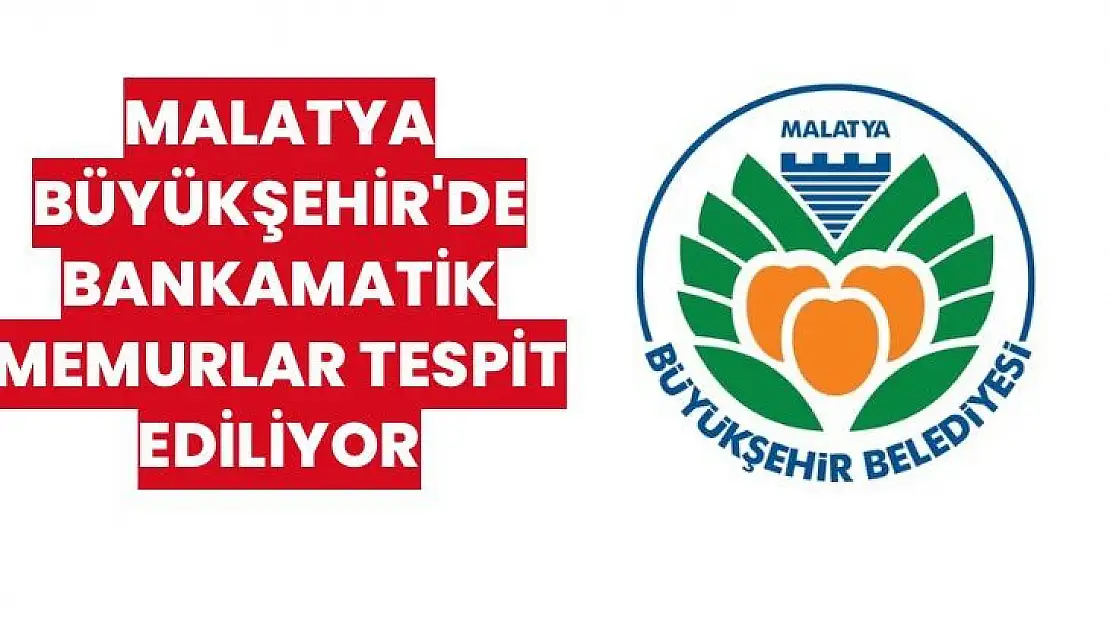 Malatya Büyükşehir'de Bankamatik Memurlar tespit ediliyor