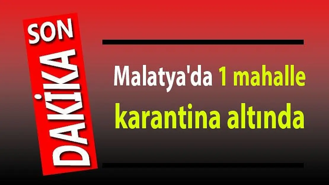 Malatya'da 1 mahalle karantina altında