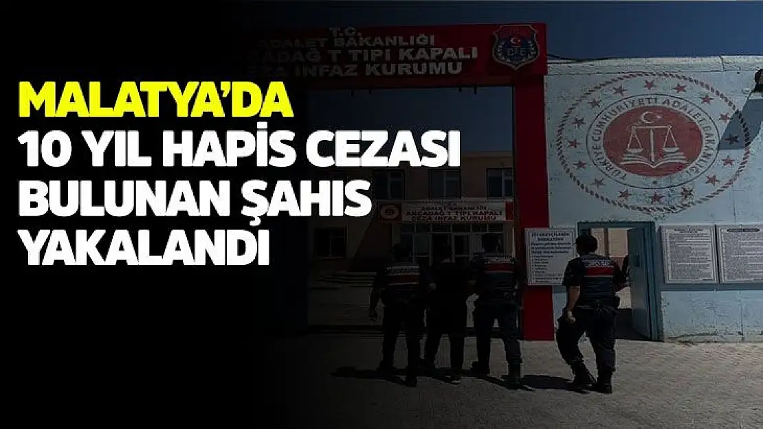 Malatya´da 10 yıl hapis cezası bulunan şahıs yakalandı