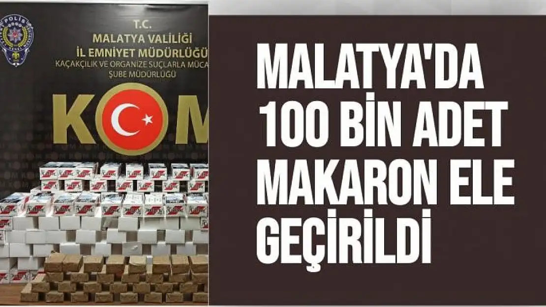 Malatya´da 100 bin adet makaron ele geçirildi