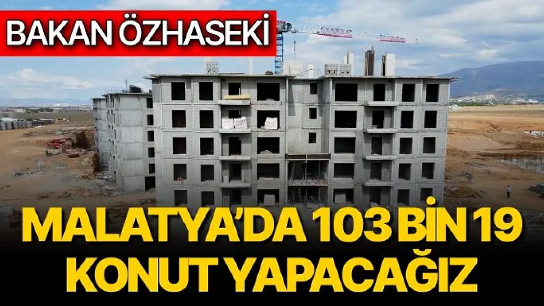 Malatya´da 103 bin 19 konut yapacağız