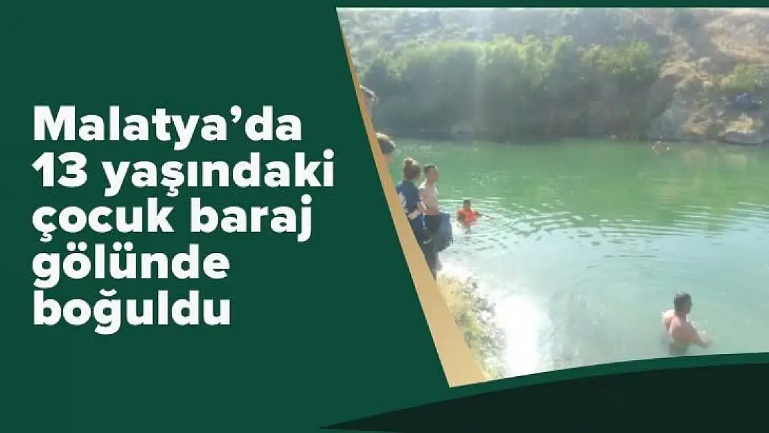 Malatya'da 13 yaşındaki çocuk baraj gölünde boğuldu