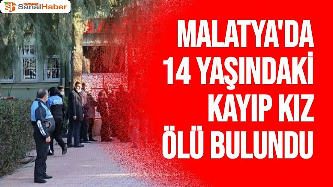 Malatya'da 14 yaşındaki kayıp kız ölü bulundu