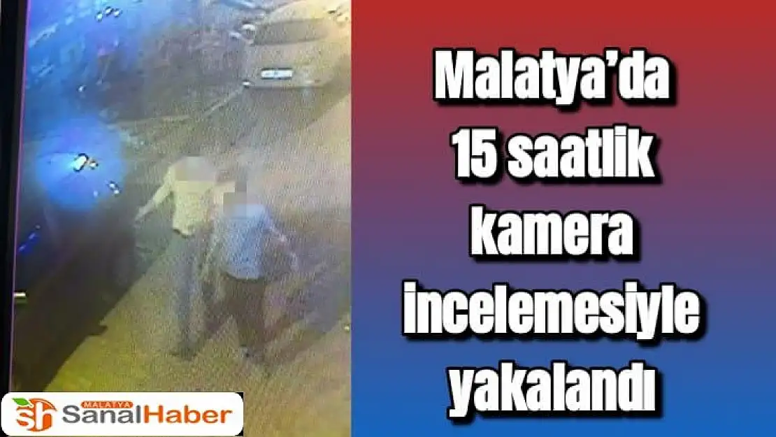 Malatya´da 15 saatlik kamera incelemesiyle yakalandı