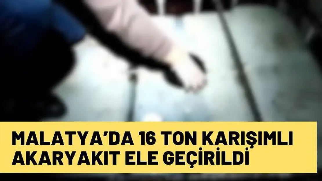 Malatya'da 16 ton karışımlı akaryakıt ele geçirildi