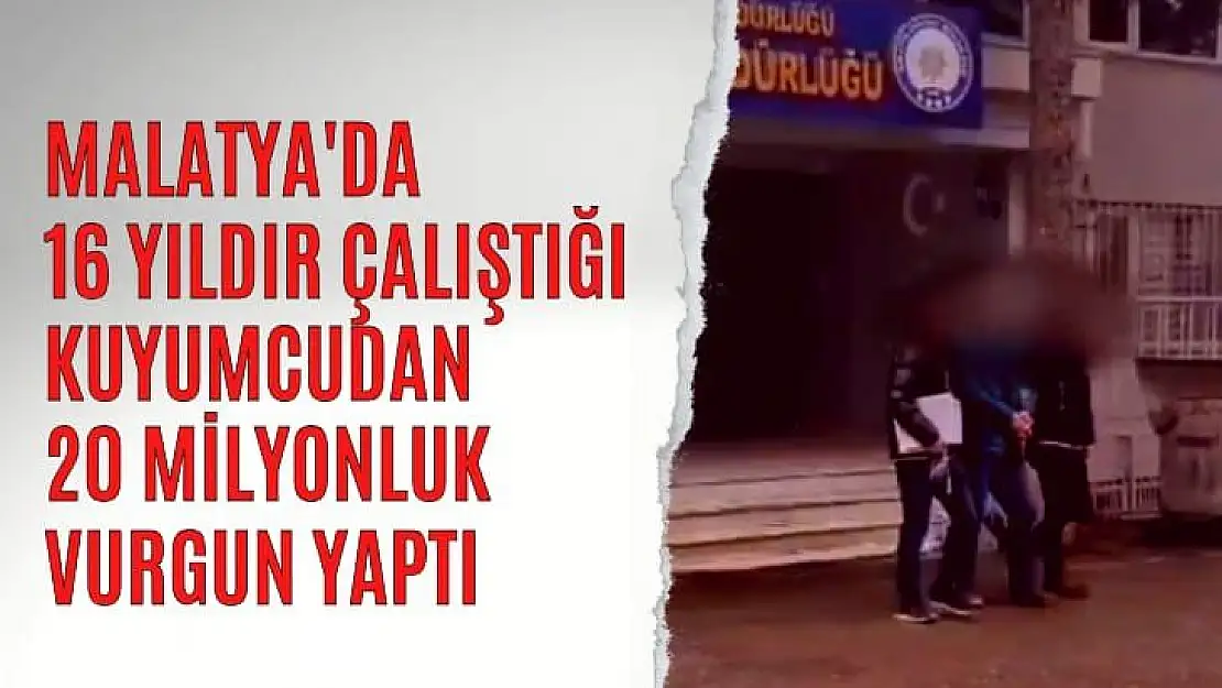 Malatya'da 16 yıldır çalıştığı kuyumcudan 20 milyonluk vurgun yaptı