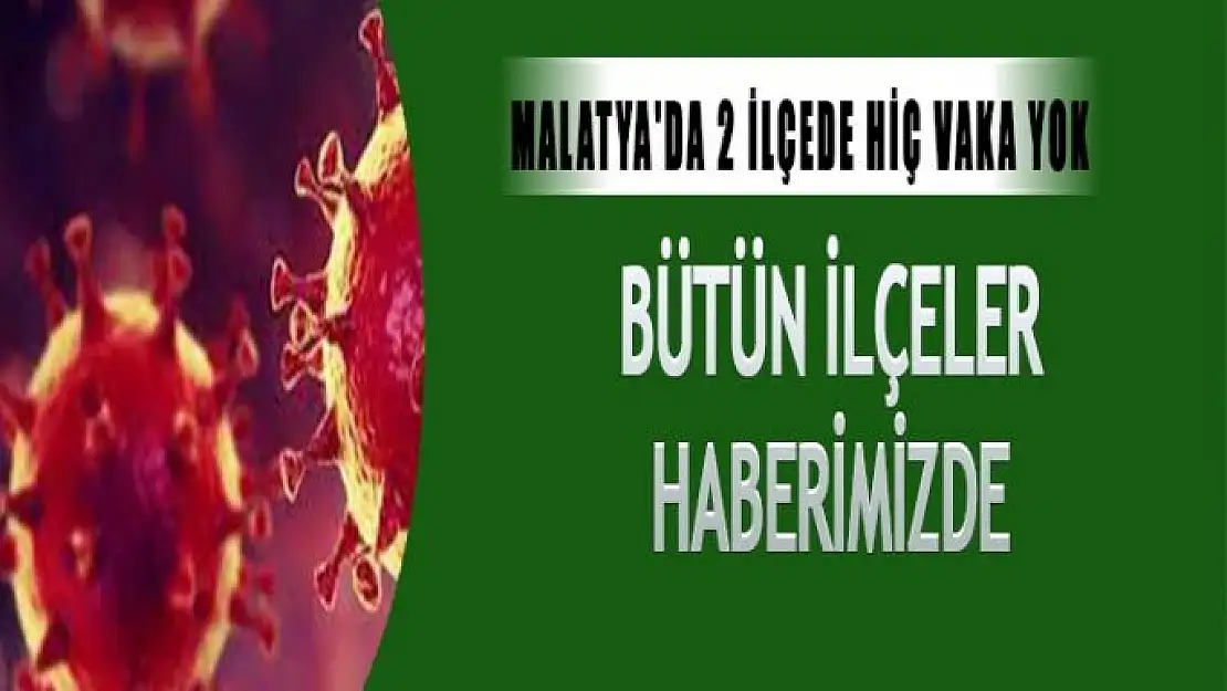 Malatya'da 2 ilçede hiç vaka yok