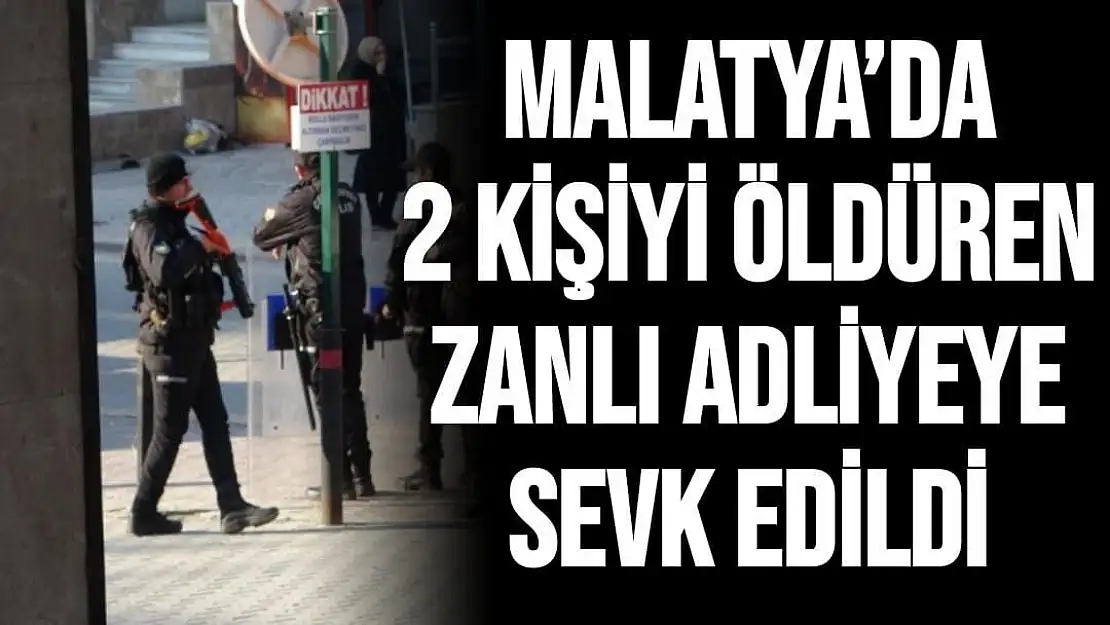 Malatya´da 2 kişiyi öldüren zanlı adliye sevk edildi