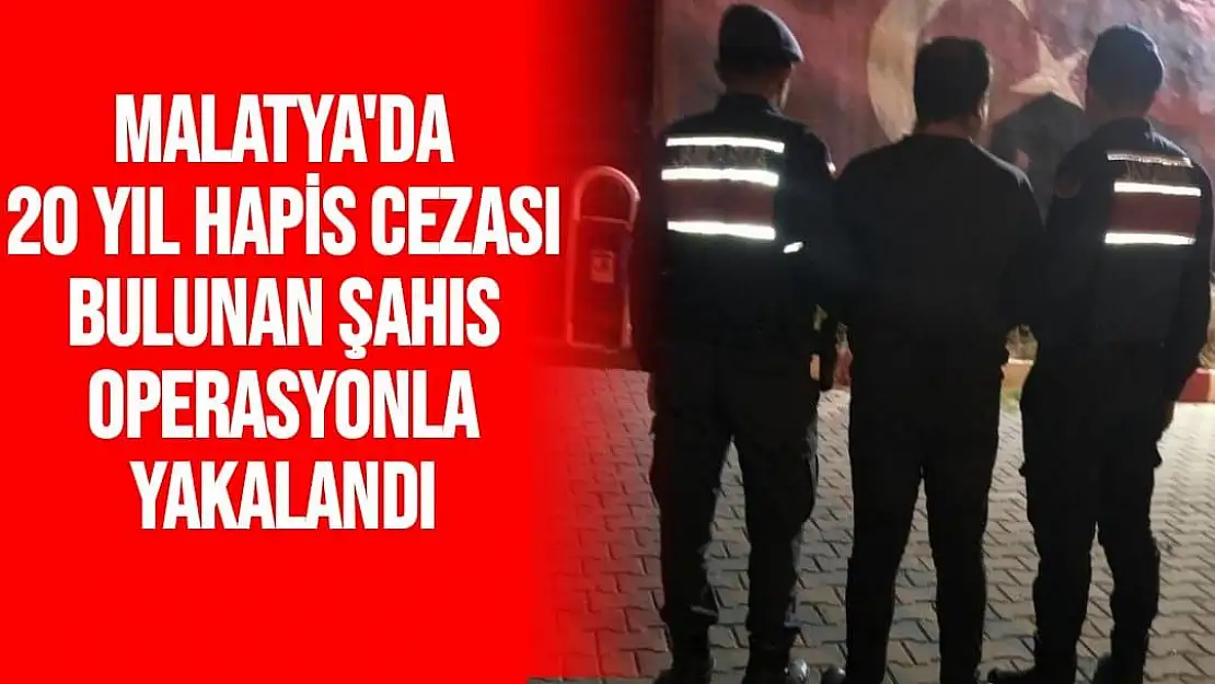 Malatya'da 20 yıl hapis cezası bulunan şahıs operasyonla yakalandı