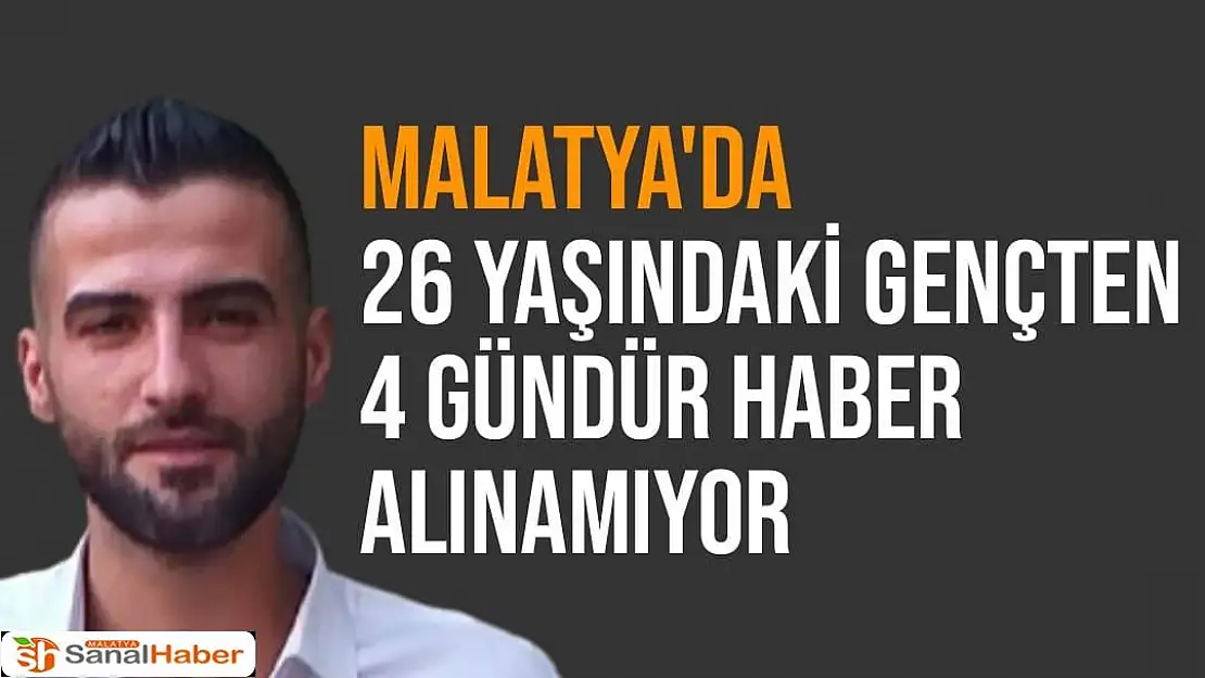 Malatya'da 26 yaşındaki gençten 4 gündür haber alınamıyor