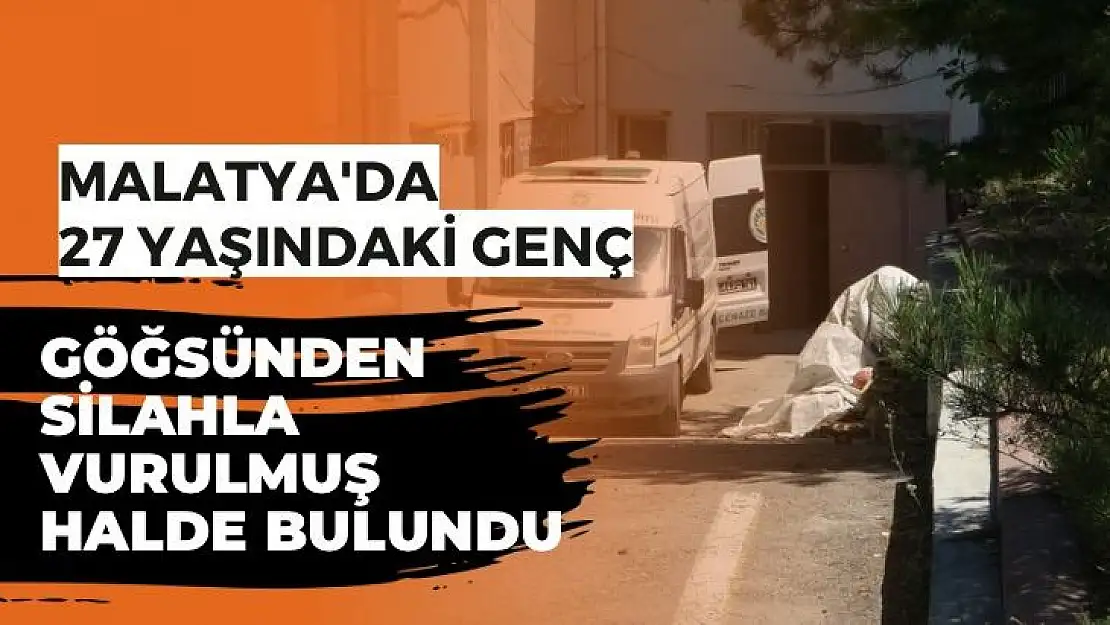 Malatya´da 27 yaşındaki genç, göğsünden silahla vurulmuş halde bulundu