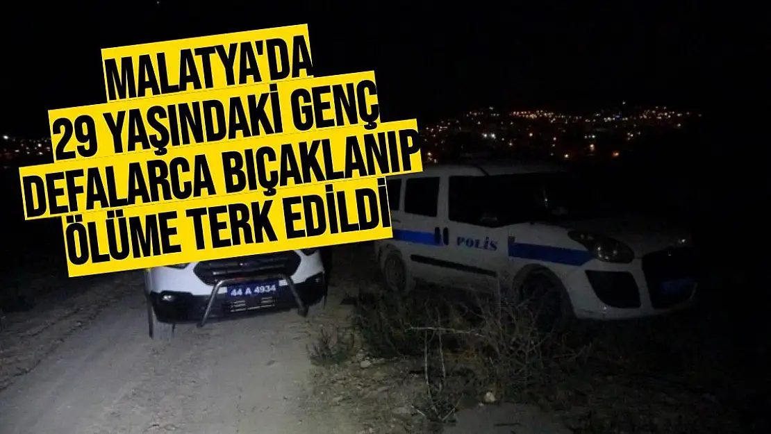 Malatya'da 29 yaşındaki genç defalarca bıçaklanıp ölüme terk edildi