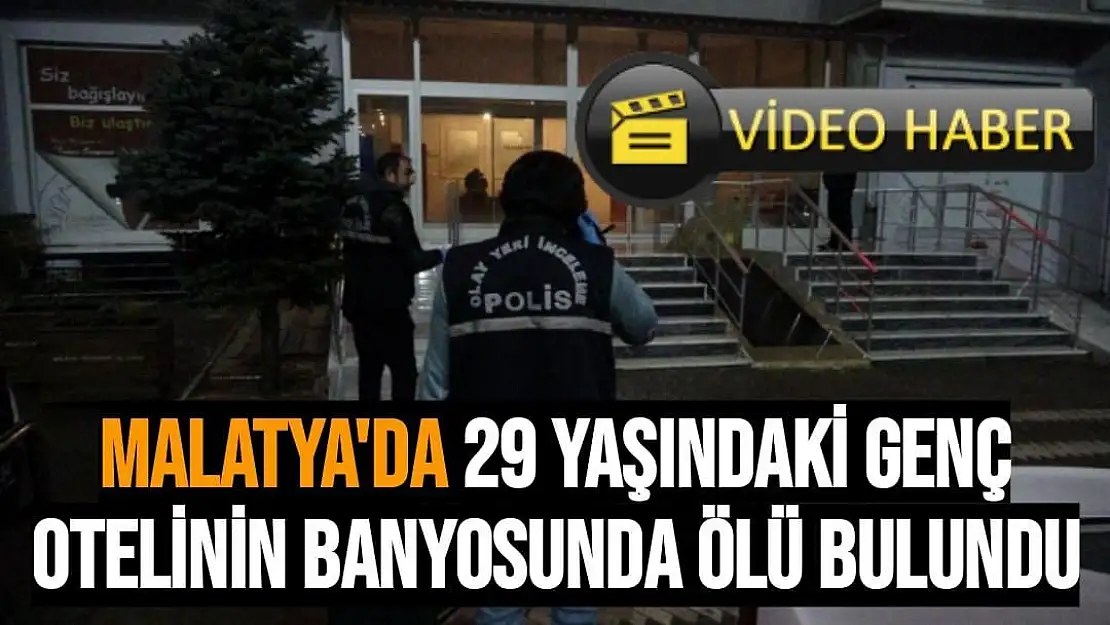 Malatya'da 29 yaşındaki genç  otelinin banyosunda ölü bulundu