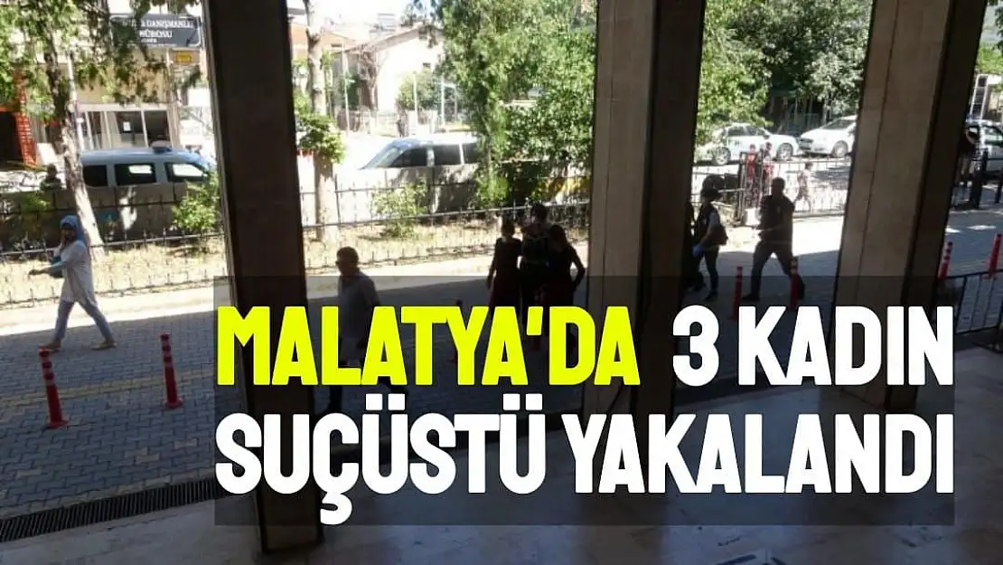 Malatya'da  3 kadın suçüstü yakalandı