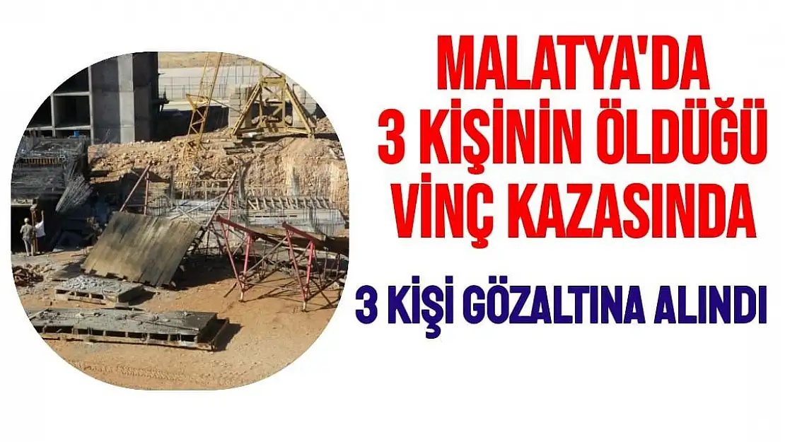 Malatya'da 3 kişinin öldüğü vinç kazasında 3 kişi gözaltına alındı 