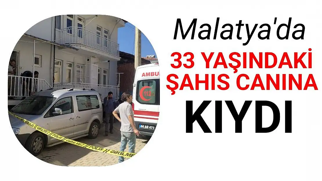 Malatya'da 33 yaşındaki şahıs canına kıydı 