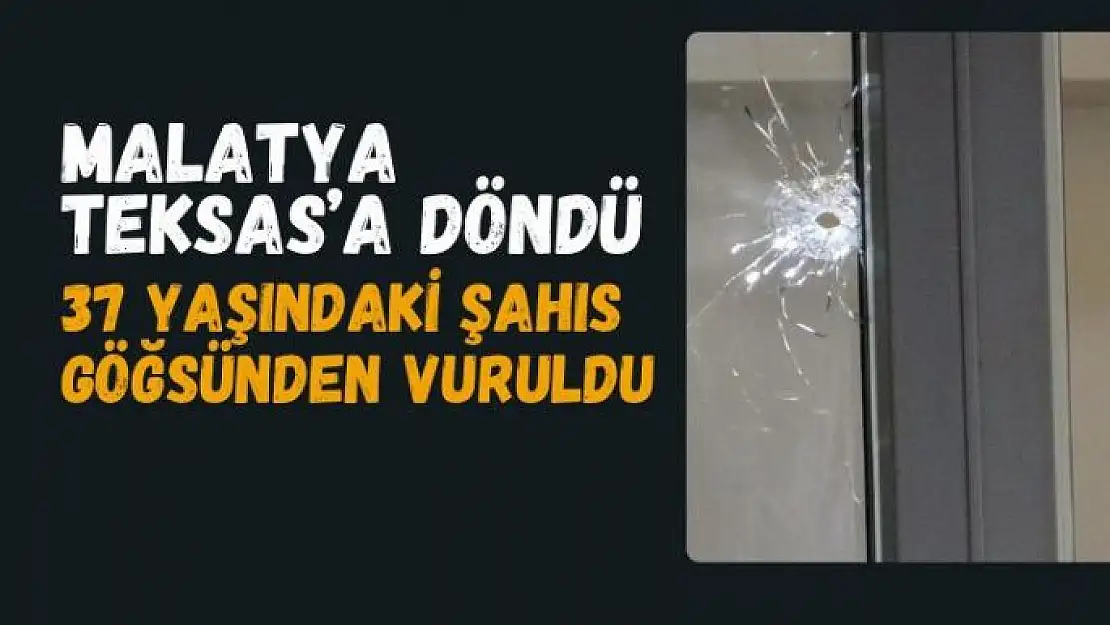 Malatya'da 37 yaşındaki şahıs göğsünden vuruldu