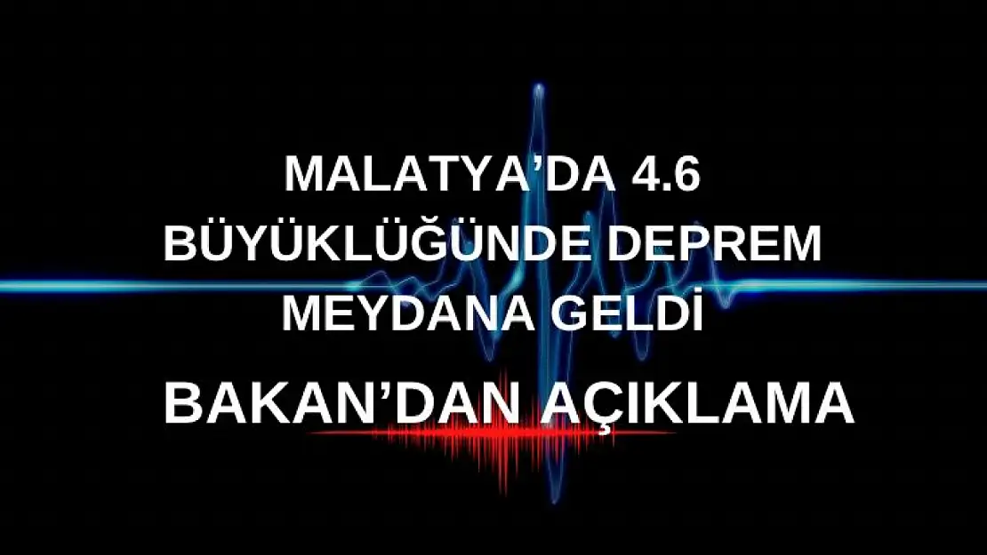 Malatya'da 4.6 büyüklüğünde deprem meydana geldi Bakan'dan Açıklama