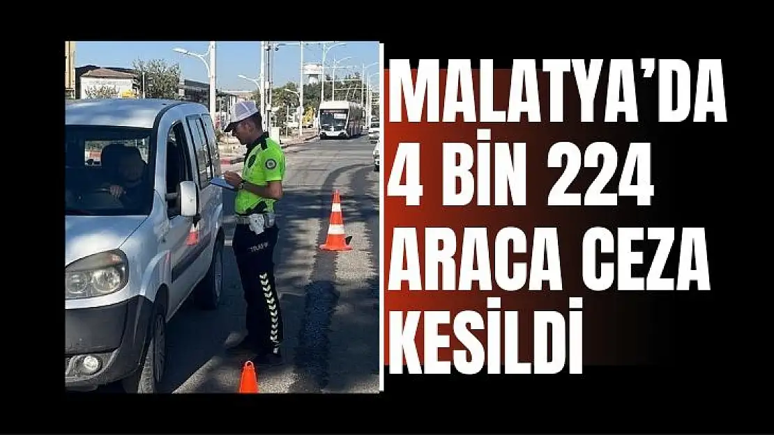 Malatya´da 4 bin 224 araca ceza kesildi