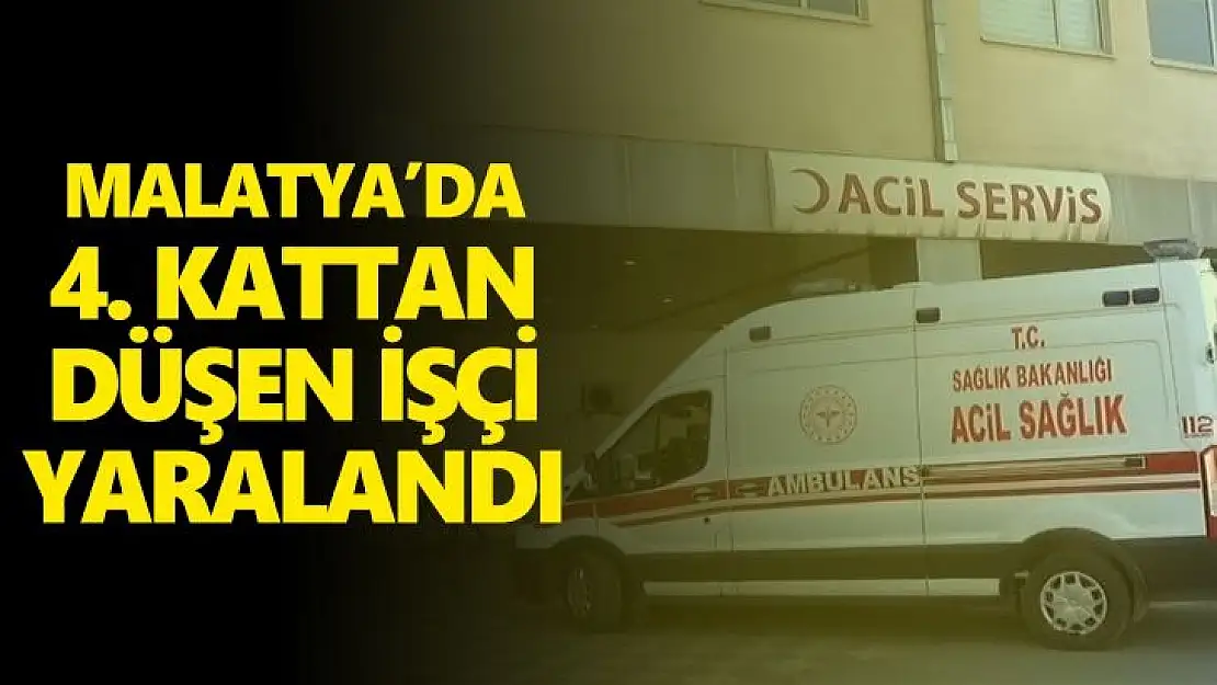 Malatya'da 4. kattan düşen işçi yaralandı