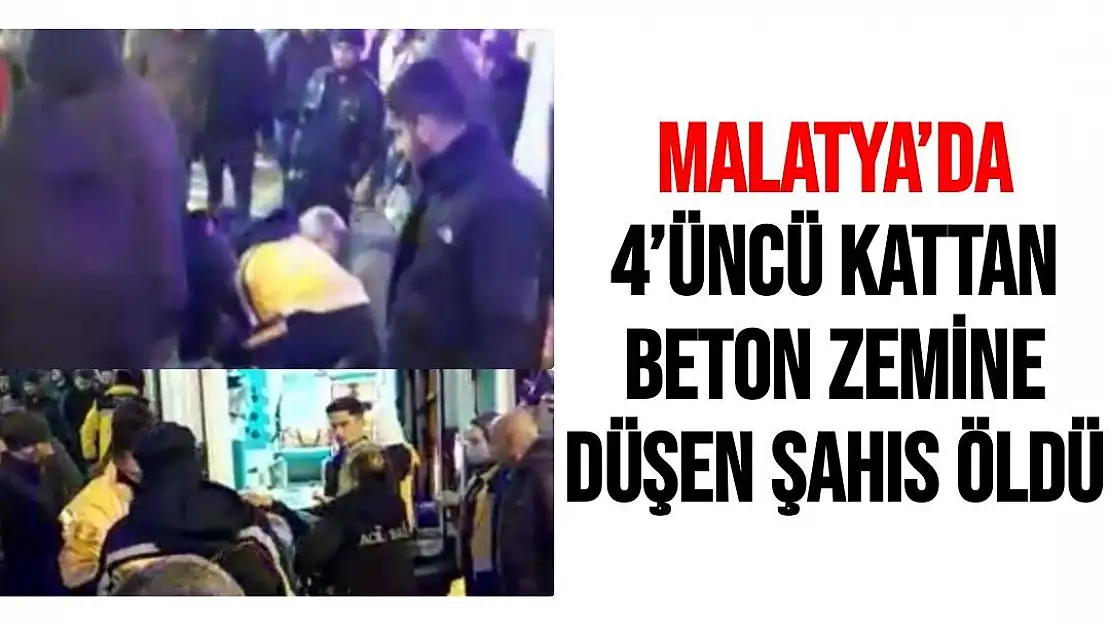 Malatya´da 4´üncü kattan beton zemine düşen şahıs öldü