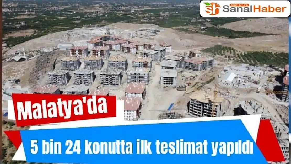 Malatya'da 5 bin 24 konutta ilk teslimat yapıldı