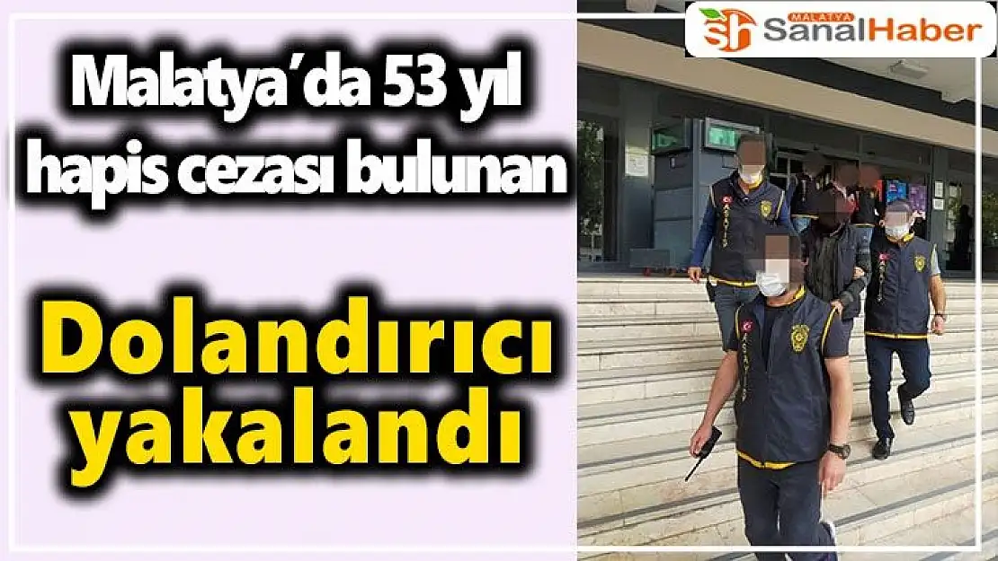 Malatya´da 53 yıl hapis cezası bulunan dolandırıcı yakalandı