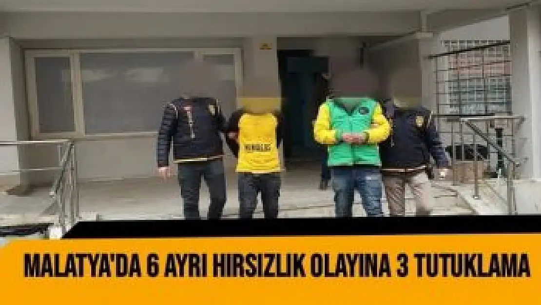 Malatya´da 6 ayrı hırsızlık olayına 3 tutuklama