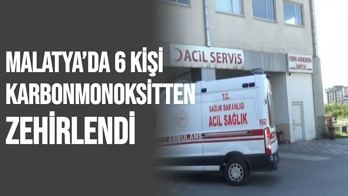 Malatya´da 6 kişi karbonmonoksitten zehirlendi