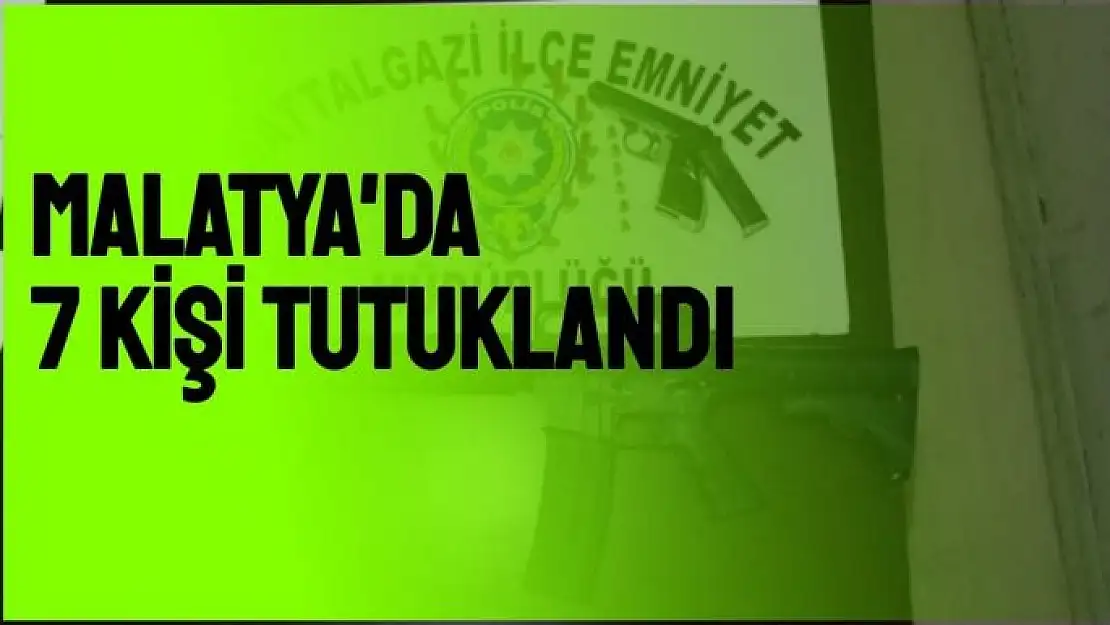 Malatya'da 7 kişi tutuklandı