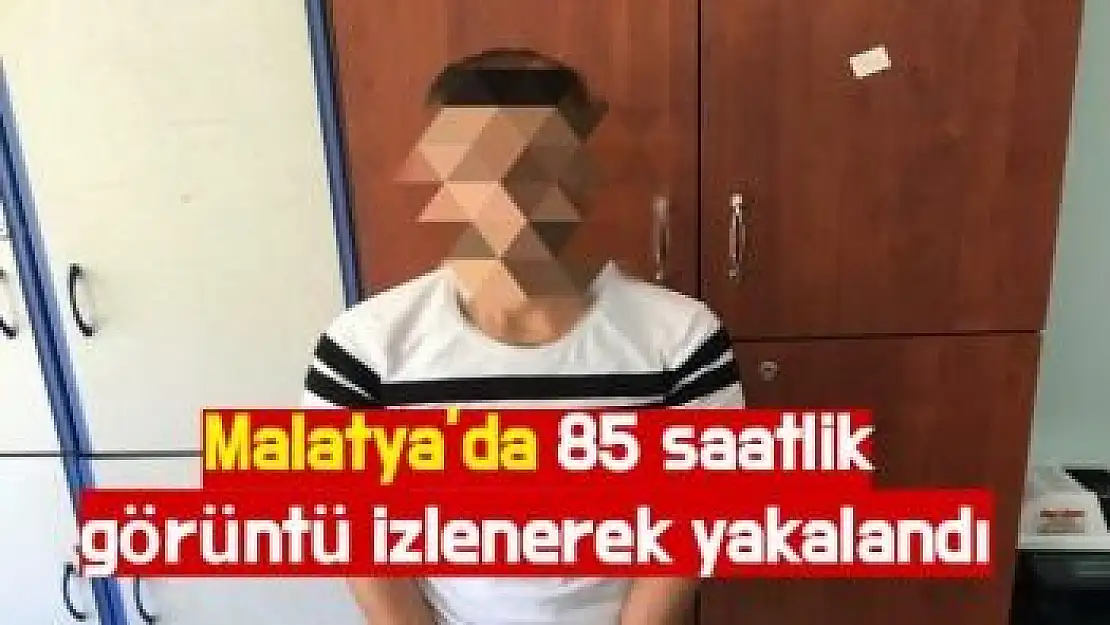 Malatya´da 85 saatlik görüntü izlenerek yakalandı