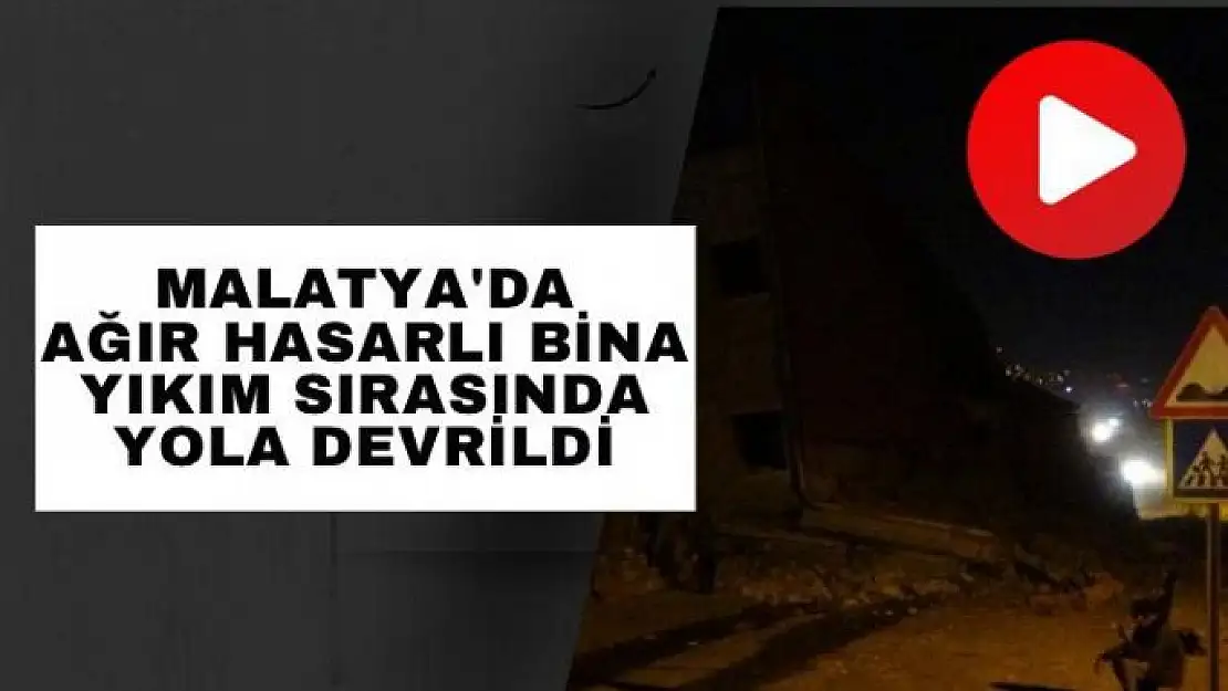 Malatya'da Ağır hasarlı bina yıkım sırasında yola devrildi