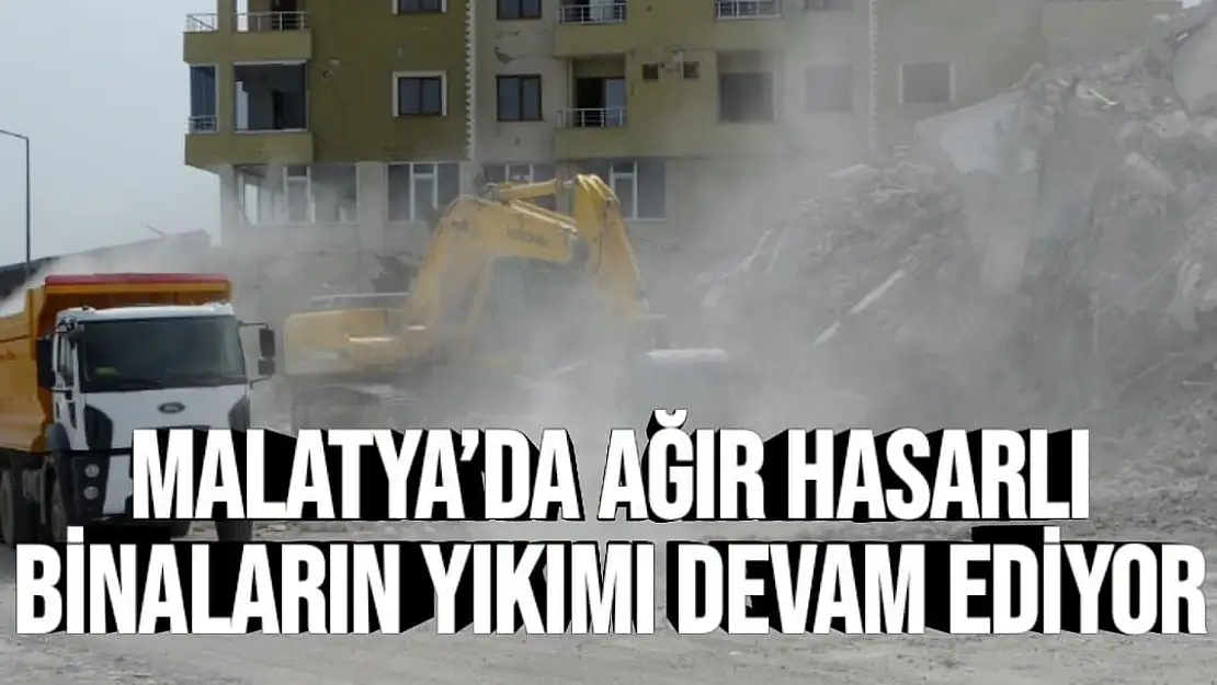 Malatya´da ağır hasarlı binaların yıkımı devam ediyor