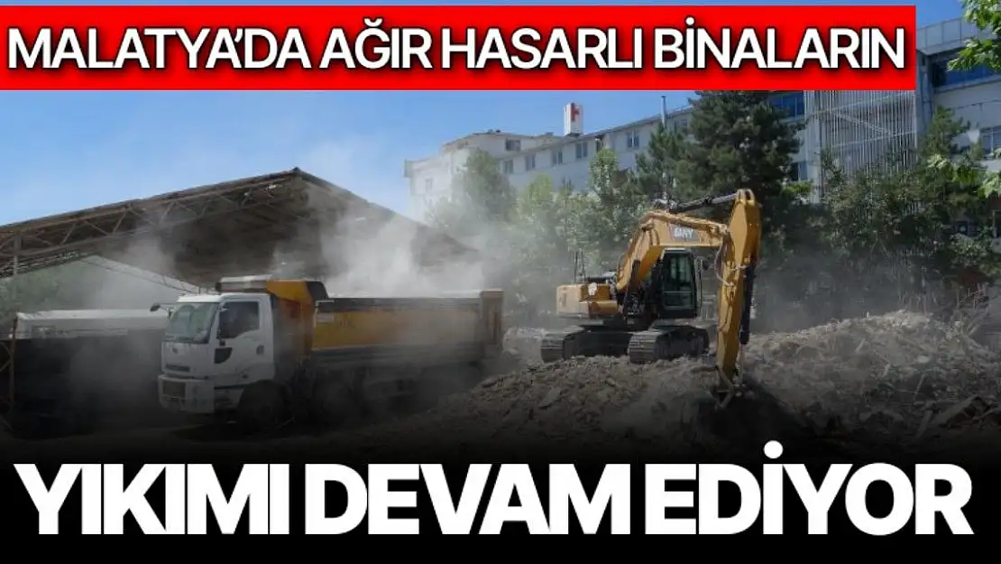 Malatya´da ağır hasarlı binaların yıkımı devam ediyor