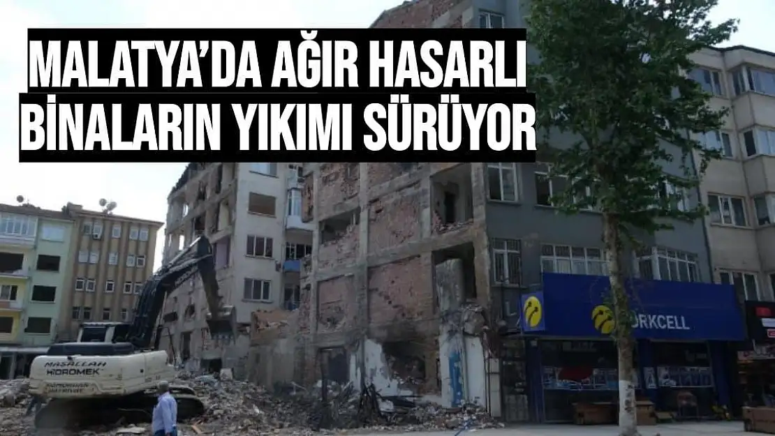 Malatya´da ağır hasarlı binaların yıkımı sürüyor