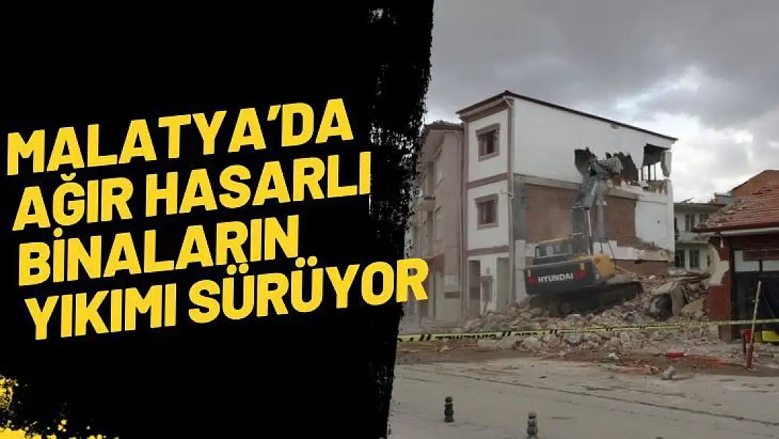 Malatya´da ağır hasarlı binaların yıkımı sürüyor