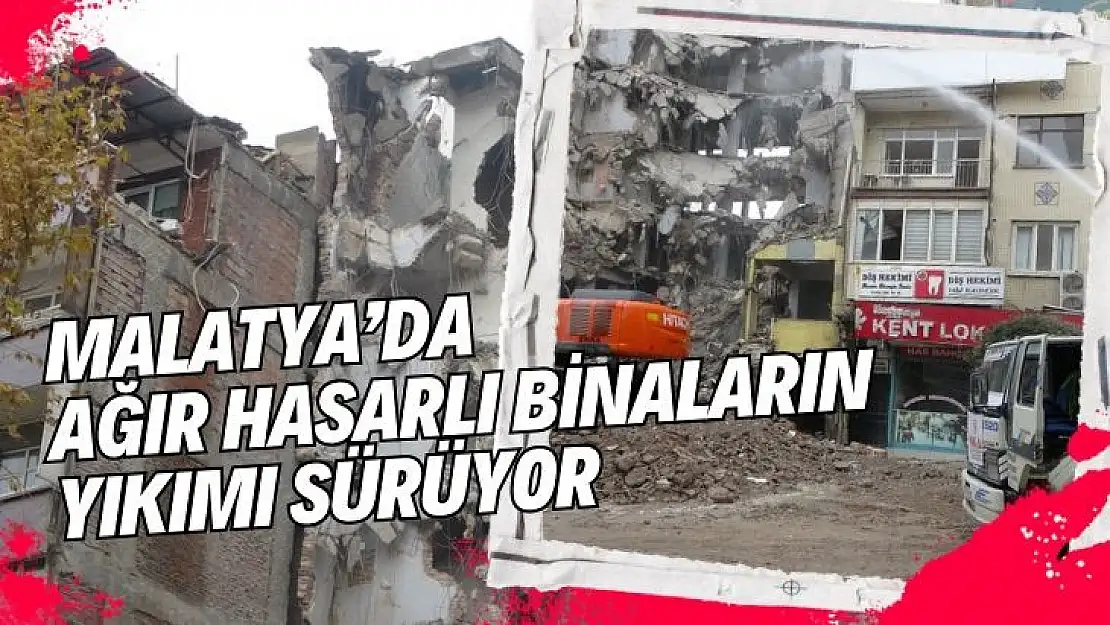 Malatya´da ağır hasarlı binaların yıkımı sürüyor