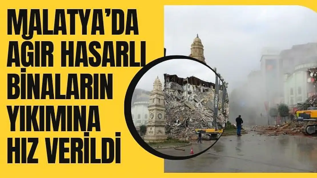 Malatya´da ağır hasarlı binaların yıkımına hız verildi