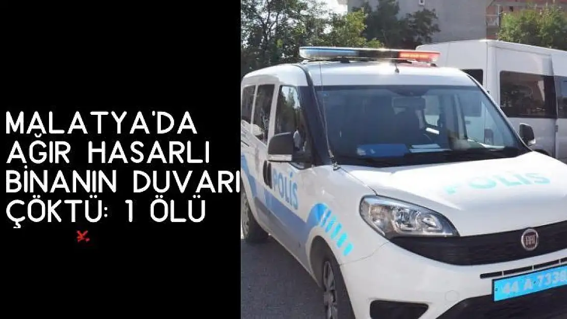 Malatya´da ağır hasarlı binanın duvarı çöktü: 1 ölü