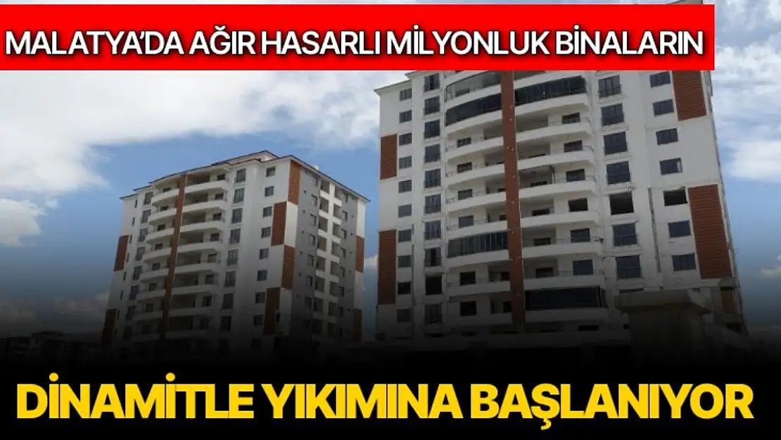 Malatya´da ağır hasarlı milyonluk binaların dinamitle yıkımına başlanıyor