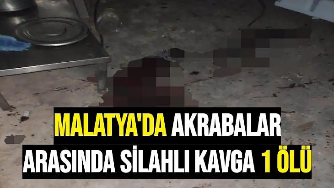 Malatya'da akrabalar arasında silahlı kavga 1 ölü