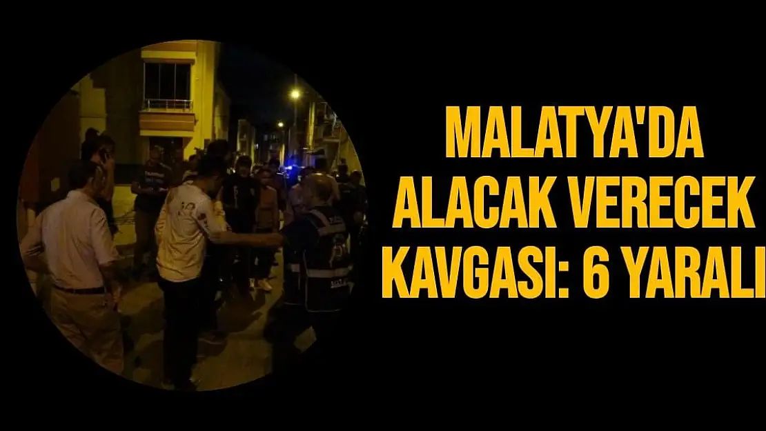 Malatya'da Alacak verecek kavgası: 6 yaralı