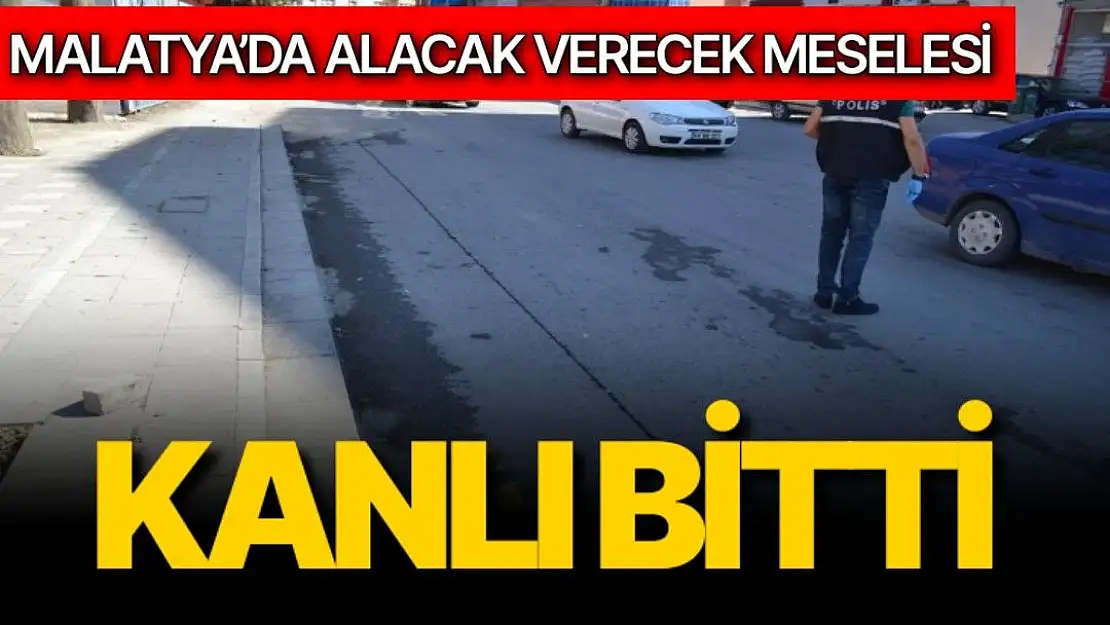 Malatya'da alacak verecek meselesi kanlı bitti