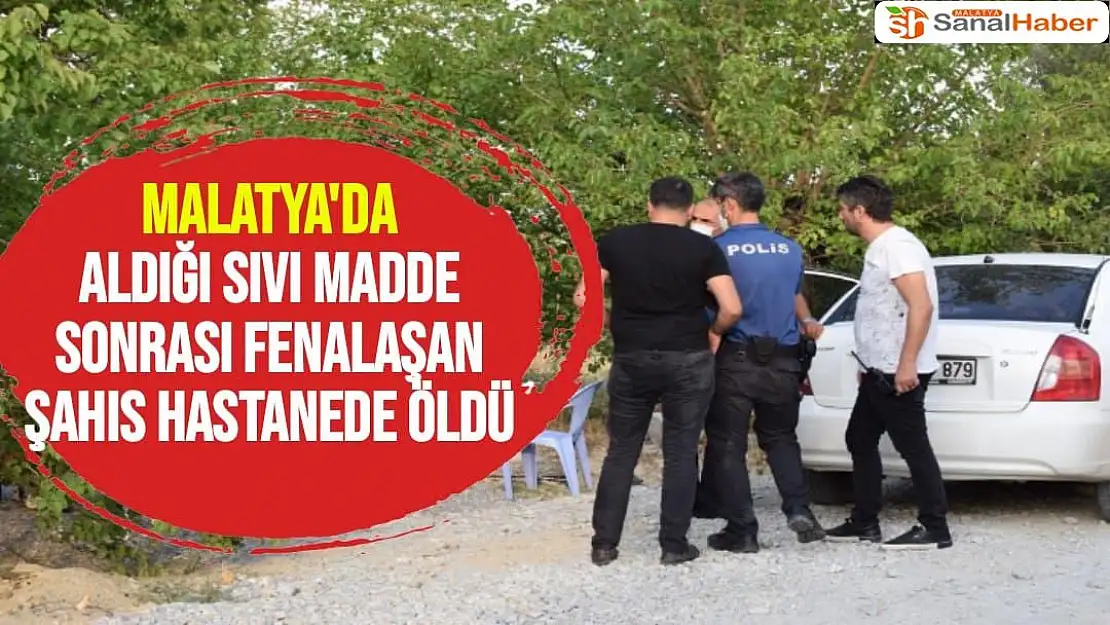 Malatya'da Aldığı sıvı madde sonrası fenalaşan şahıs hastanede öldü