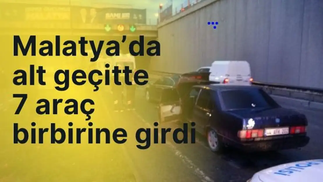 Malatya'da alt geçitte 7 araç birbirine girdi