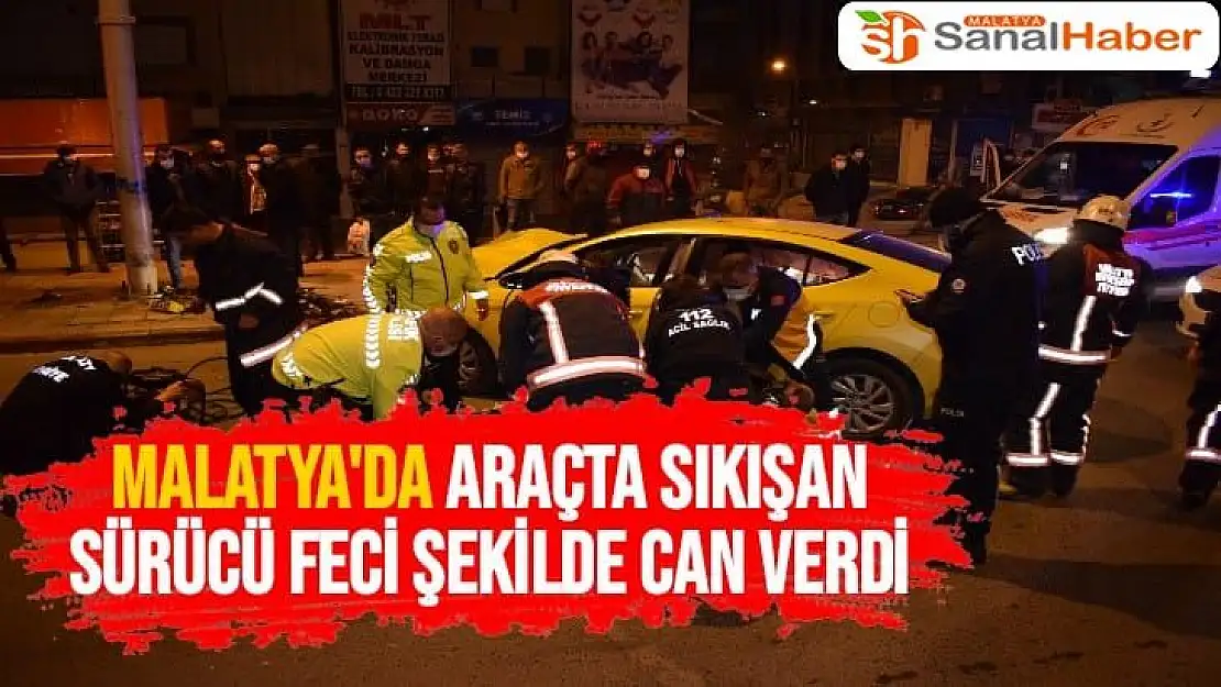 Malatya'da araçta sıkışan sürücü feci şekilde can verdi