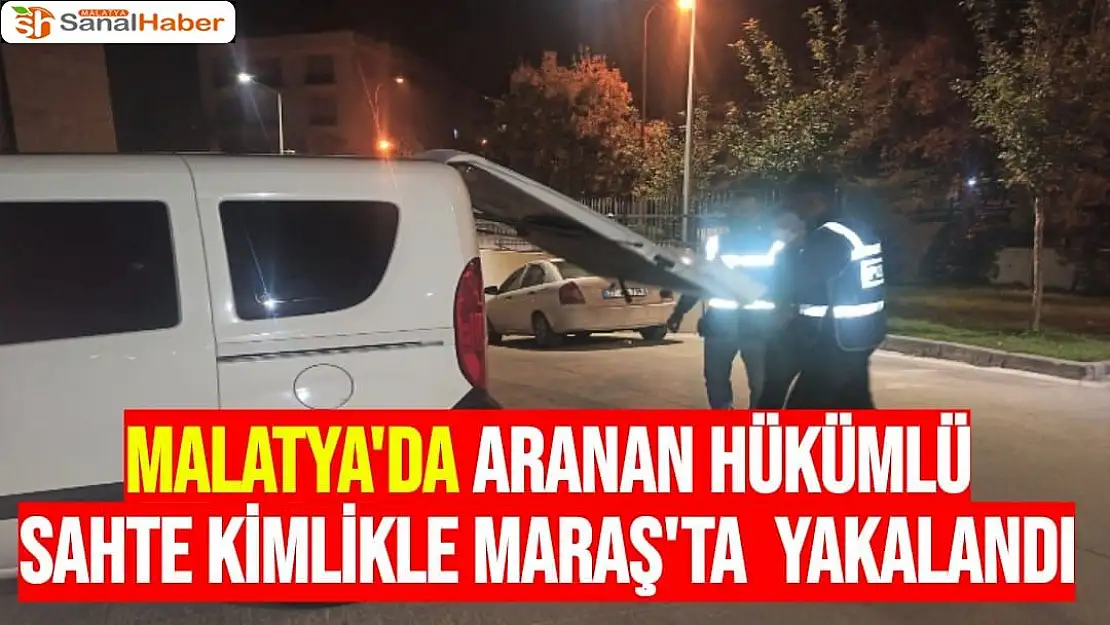 Malatya'da aranan hükümlü sahte kimlikle Maraş'da  yakalandı