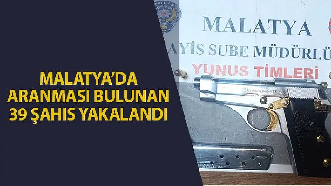 Malatya´da aranması bulunan 39 şahıs yakalandı